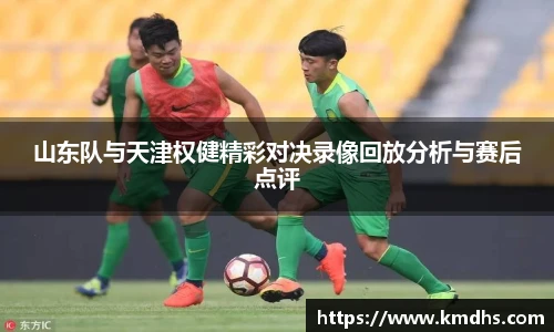 山东队与天津权健精彩对决录像回放分析与赛后点评