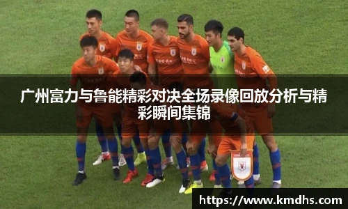 广州富力与鲁能精彩对决全场录像回放分析与精彩瞬间集锦
