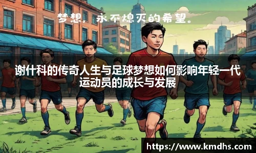 谢什科的传奇人生与足球梦想如何影响年轻一代运动员的成长与发展