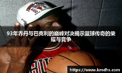 93年乔丹与巴克利的巅峰对决揭示篮球传奇的荣耀与竞争