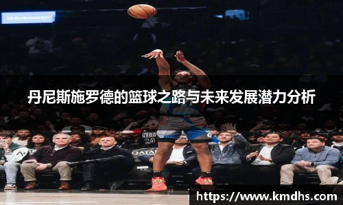 丹尼斯施罗德的篮球之路与未来发展潜力分析