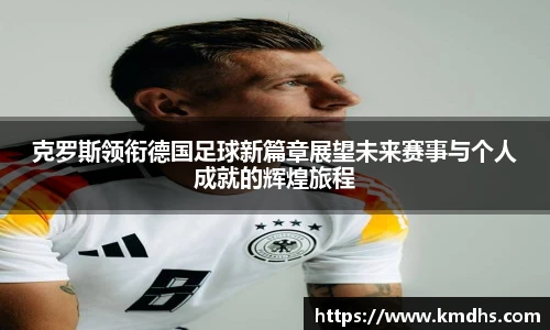 克罗斯领衔德国足球新篇章展望未来赛事与个人成就的辉煌旅程