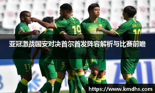 亚冠激战国安对决首尔首发阵容解析与比赛前瞻