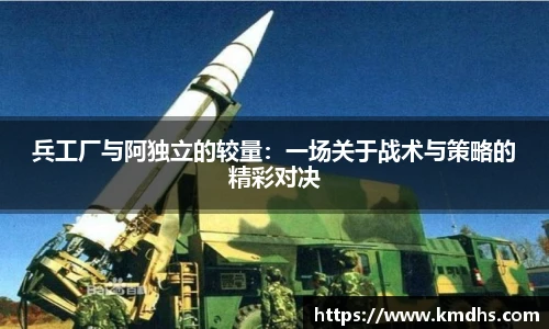 兵工厂与阿独立的较量：一场关于战术与策略的精彩对决