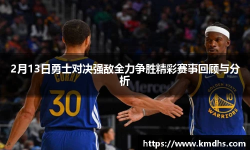 2月13日勇士对决强敌全力争胜精彩赛事回顾与分析