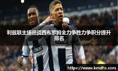 利兹联主场迎战西布罗姆全力争胜力争积分提升排名